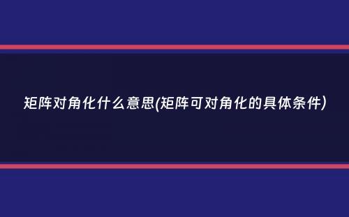 矩阵对角化什么意思(矩阵可对角化的具体条件）