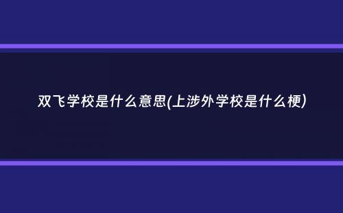 双飞学校是什么意思(上涉外学校是什么梗）