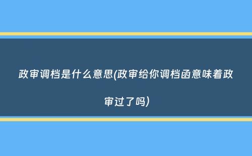 政审调档是什么意思(政审给你调档函意味着政审过了吗）