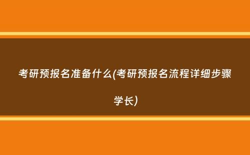 考研预报名准备什么(考研预报名流程详细步骤学长）