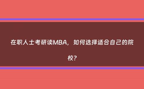 在职人士考研读MBA，如何选择适合自己的院校？