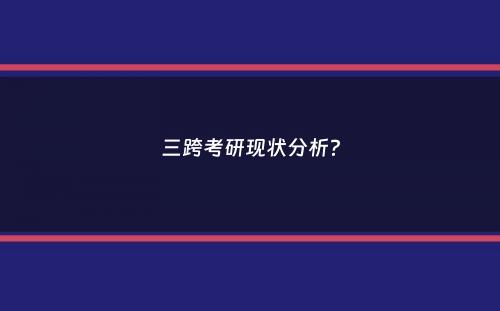 三跨考研现状分析？