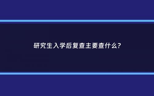 研究生入学后复查主要查什么？