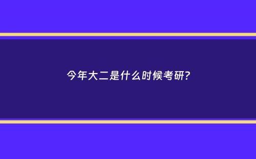 今年大二是什么时候考研？