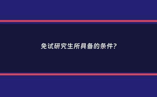 免试研究生所具备的条件？