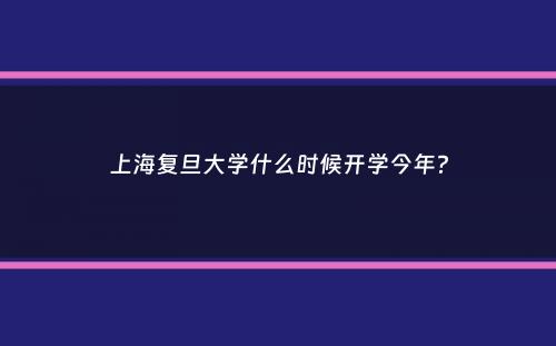 上海复旦大学什么时候开学今年？