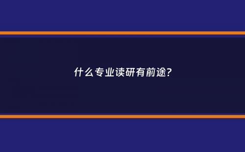 什么专业读研有前途？