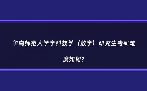 华南师范大学学科教学（数学）研究生考研难度如何？