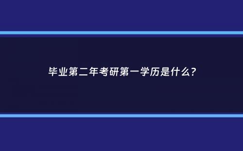 毕业第二年考研第一学历是什么？