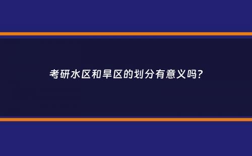 考研水区和旱区的划分有意义吗？