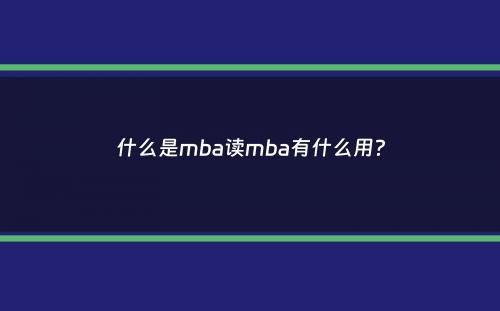 什么是mba读mba有什么用？