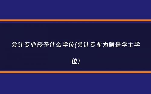 会计专业授予什么学位(会计专业为啥是学士学位）