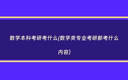 数学本科考研考什么(数学类专业考研都考什么内容）