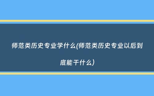 师范类历史专业学什么(师范类历史专业以后到底能干什么）