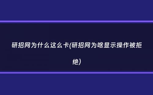 研招网为什么这么卡(研招网为啥显示操作被拒绝）