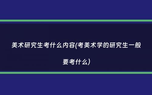 美术研究生考什么内容(考美术学的研究生一般要考什么）