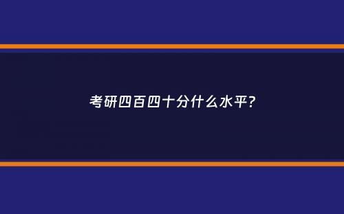 考研四百四十分什么水平？