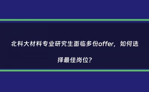 北科大材料专业研究生面临多份offer，如何选择最佳岗位？