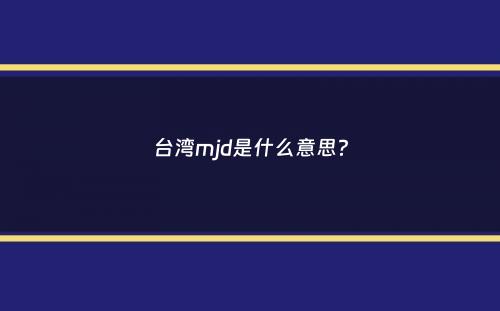 台湾mjd是什么意思？