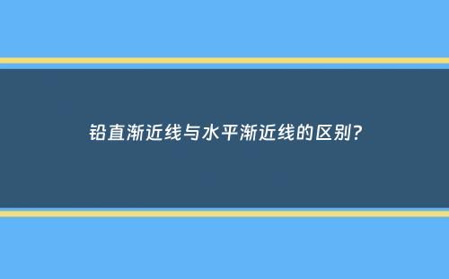 铅直渐近线与水平渐近线的区别？