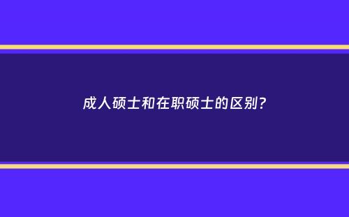 成人硕士和在职硕士的区别？