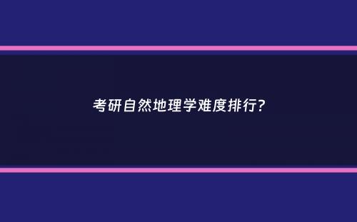 考研自然地理学难度排行？