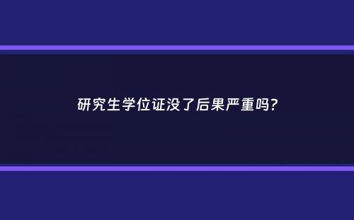 研究生学位证没了后果严重吗？