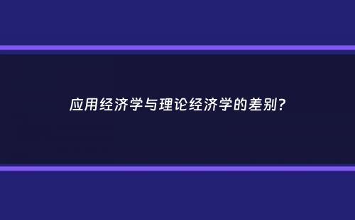 应用经济学与理论经济学的差别？