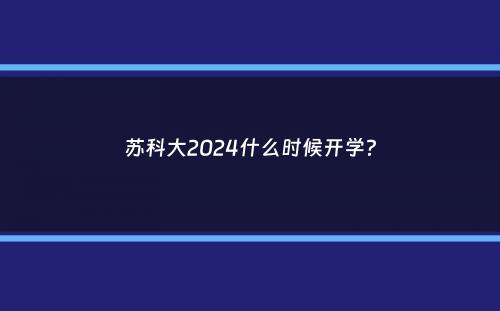 苏科大2024什么时候开学？