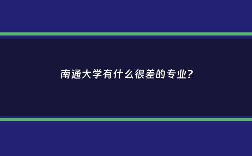 南通大学有什么很差的专业？