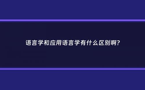 语言学和应用语言学有什么区别啊？