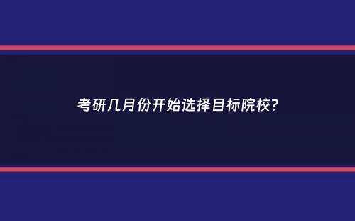 考研几月份开始选择目标院校？