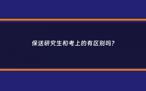 保送研究生和考上的有区别吗？