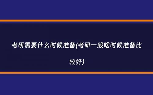 考研需要什么时候准备(考研一般啥时候准备比较好）