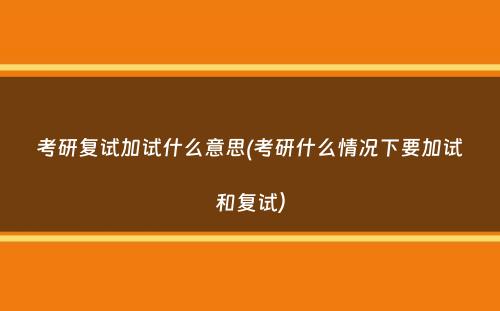 考研复试加试什么意思(考研什么情况下要加试和复试）