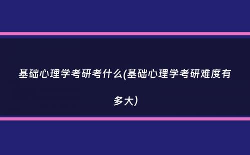 基础心理学考研考什么(基础心理学考研难度有多大）