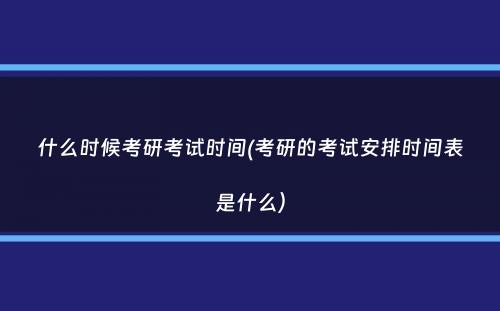 什么时候考研考试时间(考研的考试安排时间表是什么）