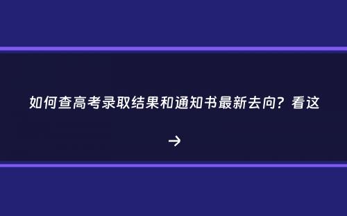 如何查高考录取结果和通知书最新去向？看这→