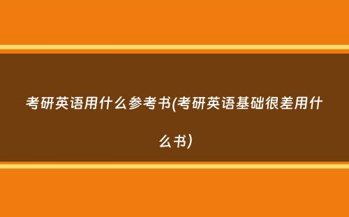 考研英语用什么参考书(考研英语基础很差用什么书）