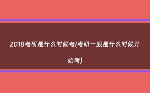 2018考研是什么时候考(考研一般是什么时候开始考）