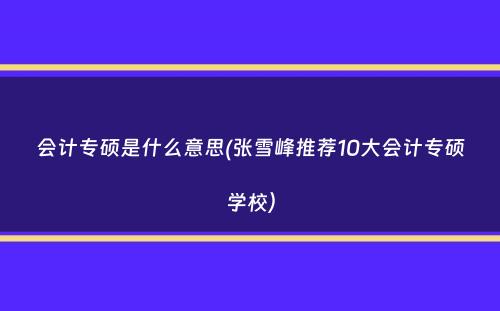 会计专硕是什么意思(张雪峰推荐10大会计专硕学校）