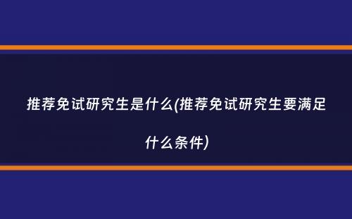 推荐免试研究生是什么(推荐免试研究生要满足什么条件）