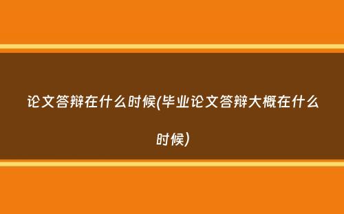 论文答辩在什么时候(毕业论文答辩大概在什么时候）