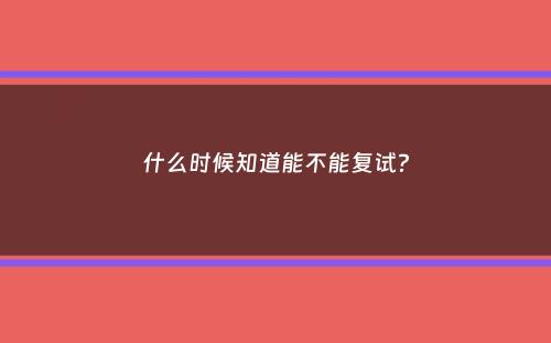 什么时候知道能不能复试？