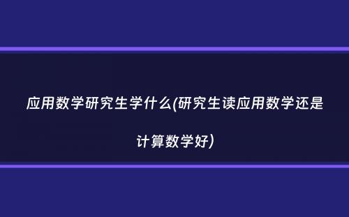 应用数学研究生学什么(研究生读应用数学还是计算数学好）