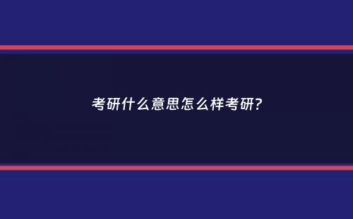 考研什么意思怎么样考研？