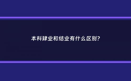 本科肄业和结业有什么区别？