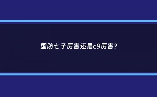 国防七子厉害还是c9厉害？