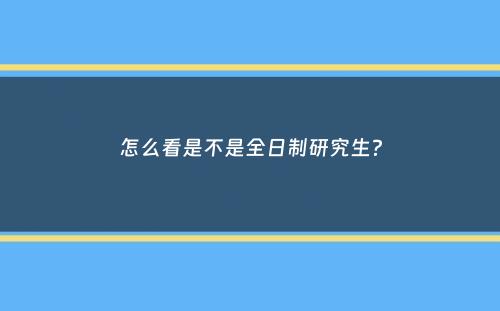 怎么看是不是全日制研究生？