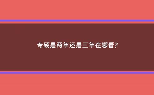 专硕是两年还是三年在哪看？